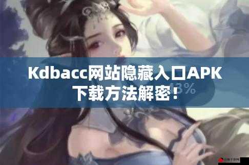 kdbacc.apk 网站隐藏入口：你所不知的秘密途径